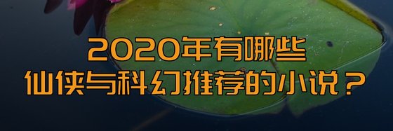 2020年有哪些仙侠与科幻推荐的小说？